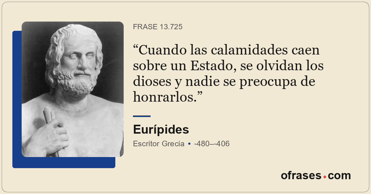 Cuando las calamidades caen sobre un Estado, se olvidan los dioses y nadie se pr...