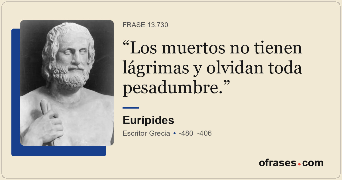 Los muertos no tienen lágrimas y olvidan toda pesadumbre.