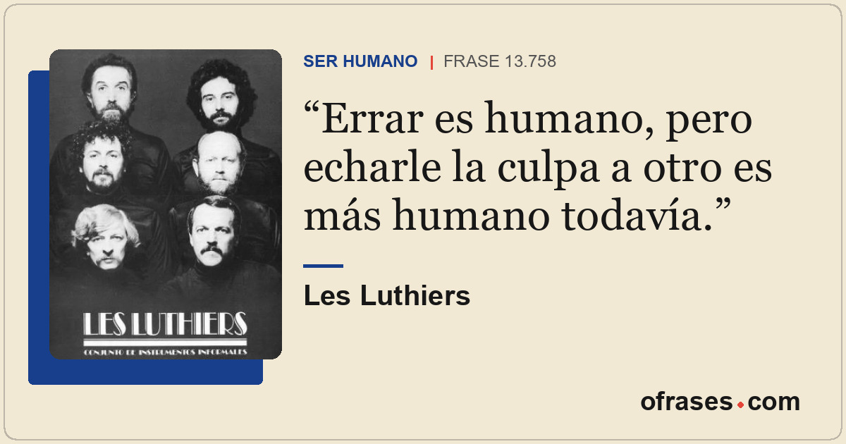 Errar es humano, pero echarle la culpa a otro es más humano todavía.