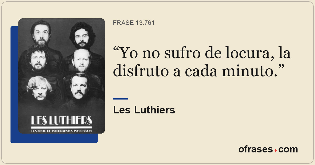 Yo no sufro de locura, la disfruto a cada minuto.