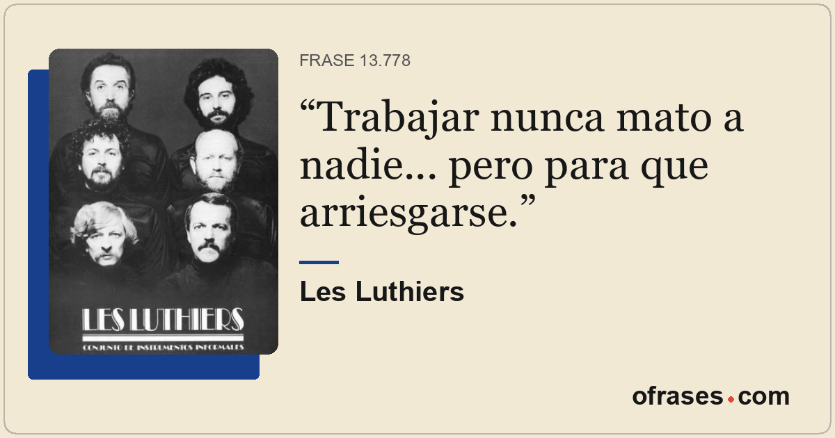 Trabajar nunca mato a nadie... pero para que arriesgarse.