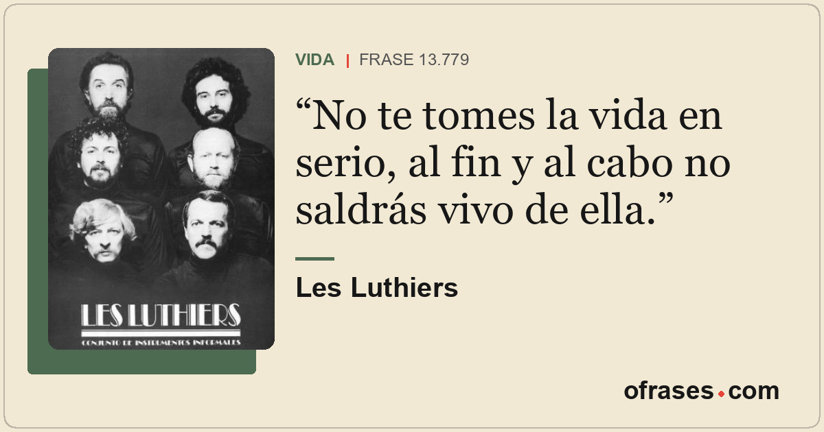 No te tomes la vida en serio, al fin y al cabo no saldrás vivo de ella.