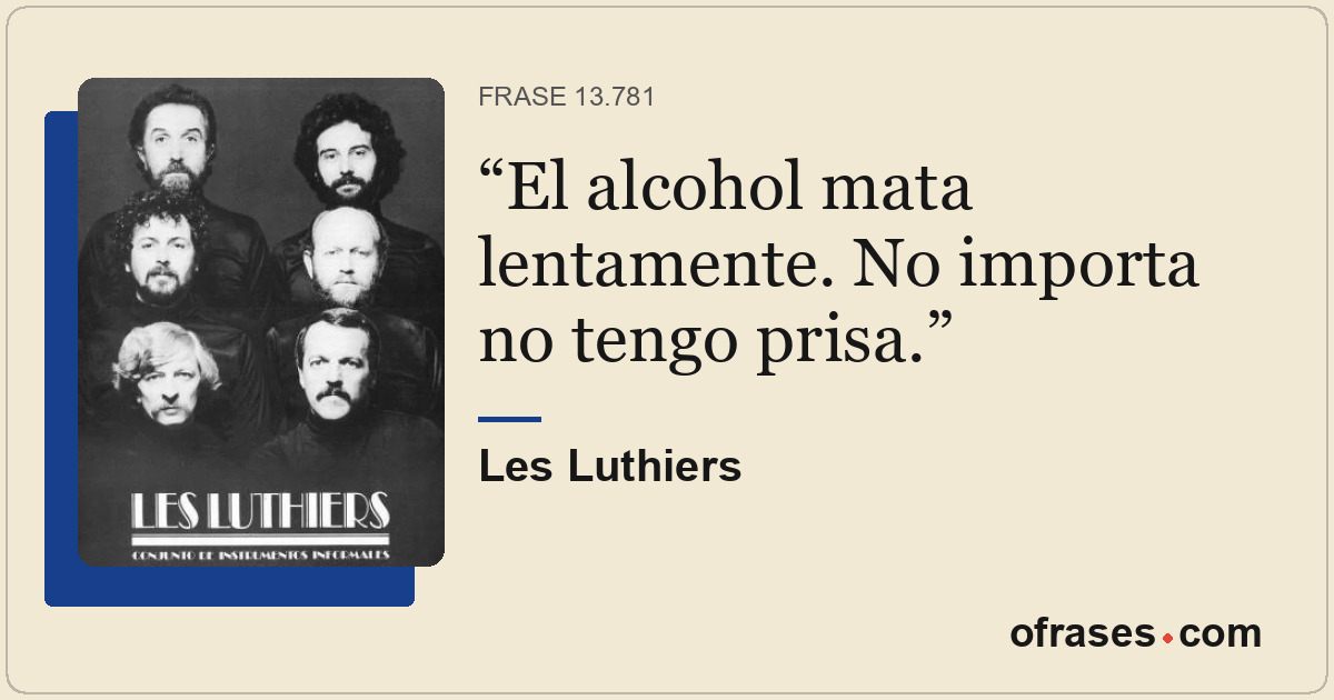 El alcohol mata lentamente. No importa no tengo prisa.