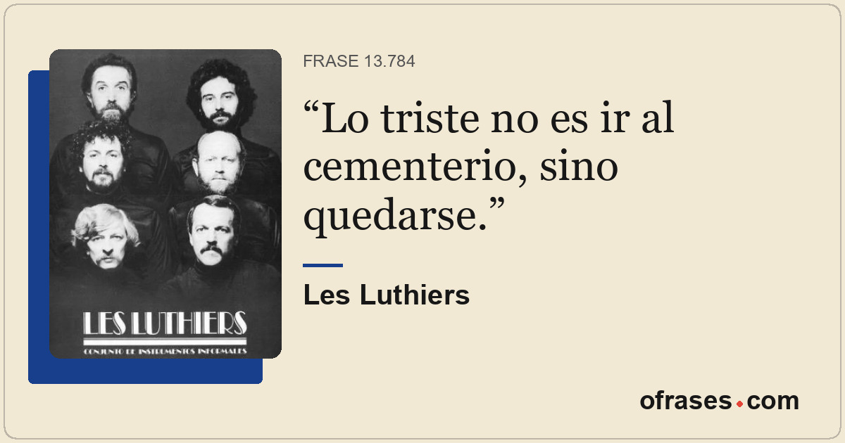 Lo triste no es ir al cementerio, sino quedarse.