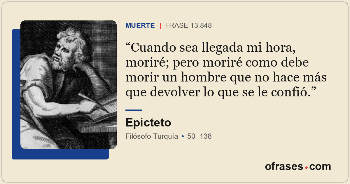 Cuando sea llegada mi hora, moriré; pero moriré como debe morir un hombre que no...