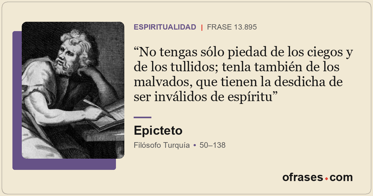 No tengas sólo piedad de los ciegos y de los tullidos; tenla también de los malv...