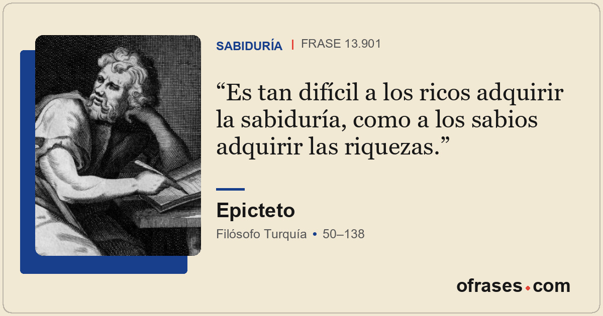 Es tan difícil a los ricos adquirir la sabiduría, como a los sabios adquirir las...