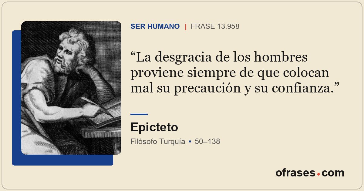 La desgracia de los hombres proviene siempre de que colocan mal su precaución y...