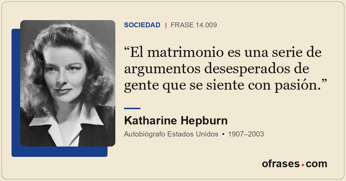 El matrimonio es una serie de argumentos desesperados de gente que se siente con...