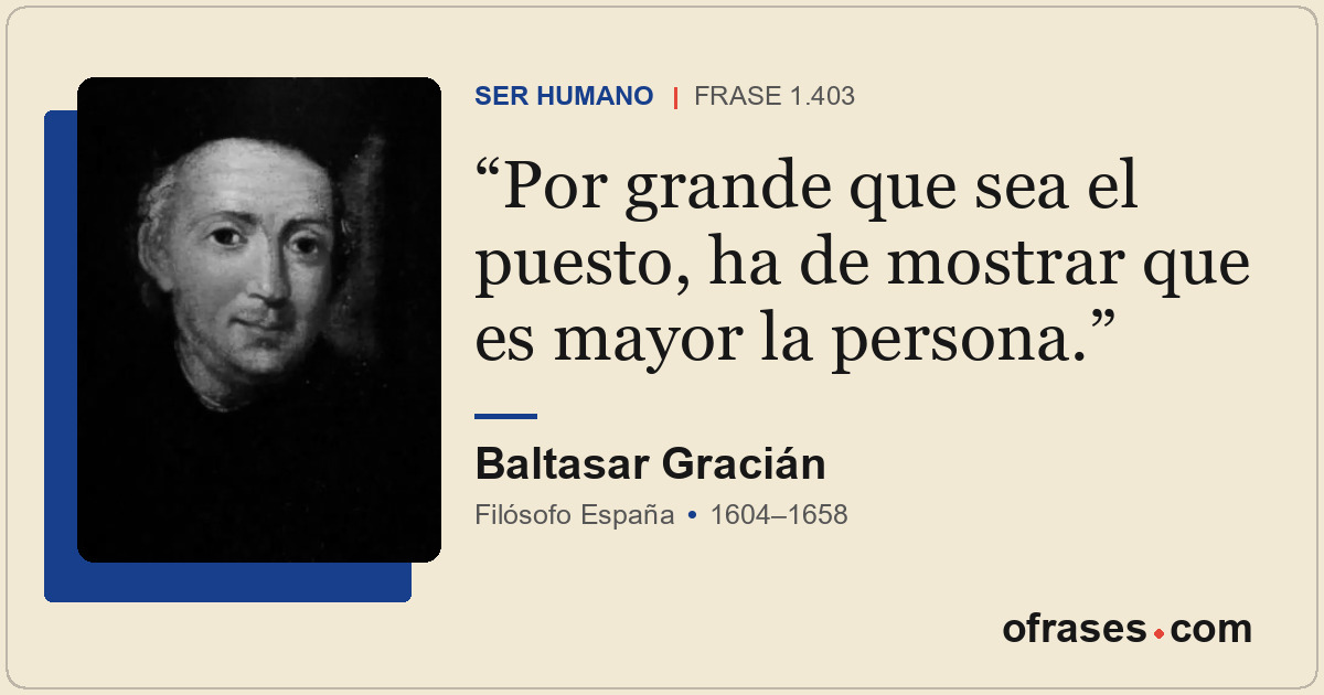 Por grande que sea el puesto, ha de mostrar que es mayor la persona.