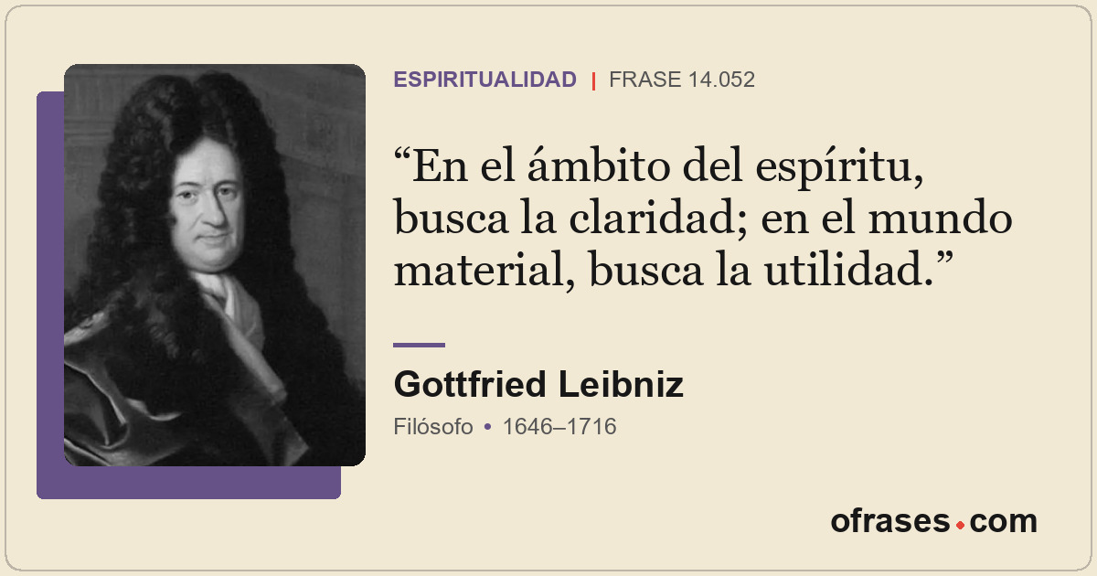 En el ámbito del espíritu, busca la claridad; en el mundo material, busca la uti...