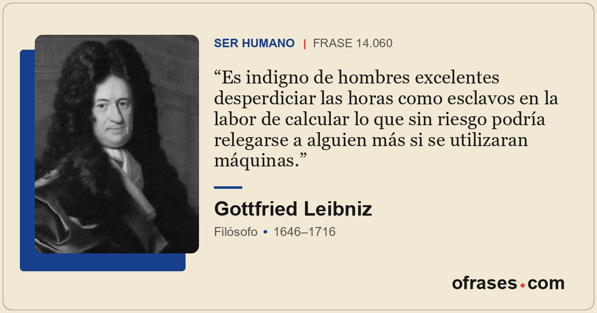 Es indigno de hombres excelentes desperdiciar las horas como esclavos en la labo...