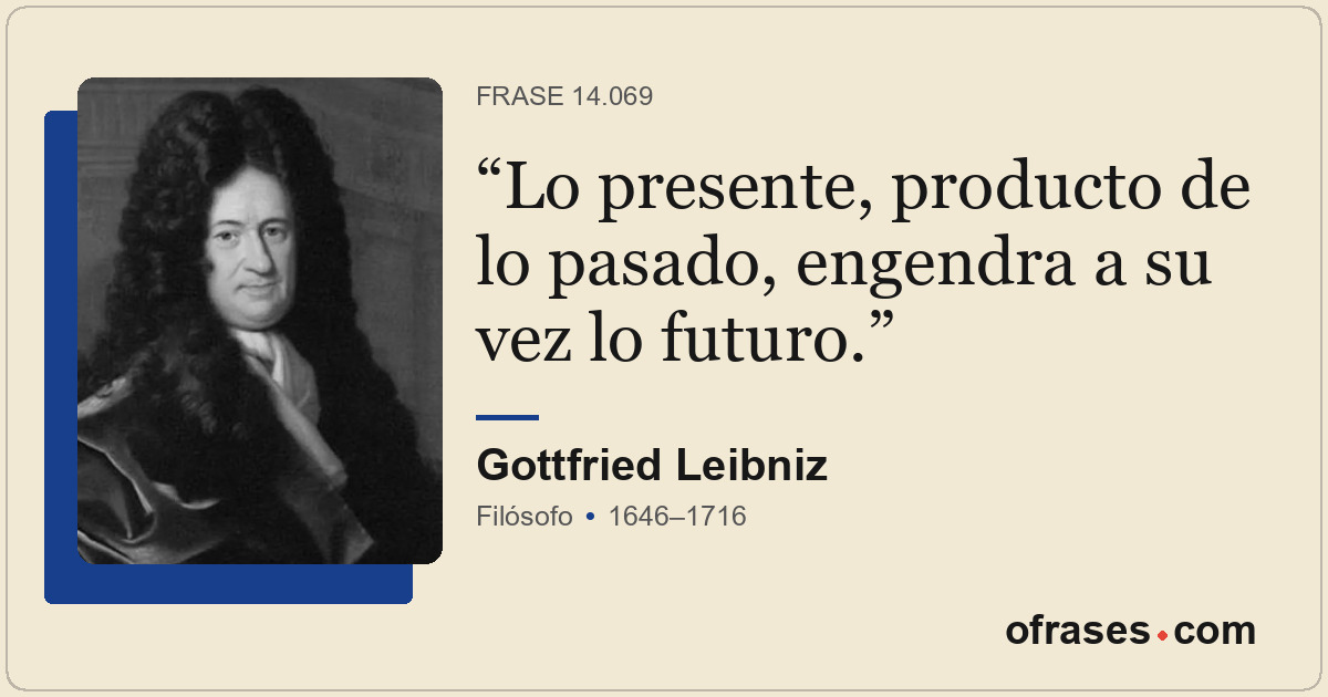 Lo presente, producto de lo pasado, engendra a su vez lo futuro.
