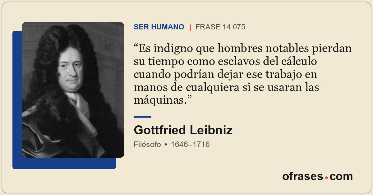 Es indigno que hombres notables pierdan su tiempo como esclavos del cálculo cuan...
