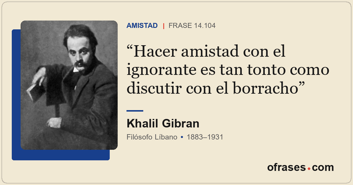 Hacer amistad con el ignorante es tan tonto como discutir con el borracho