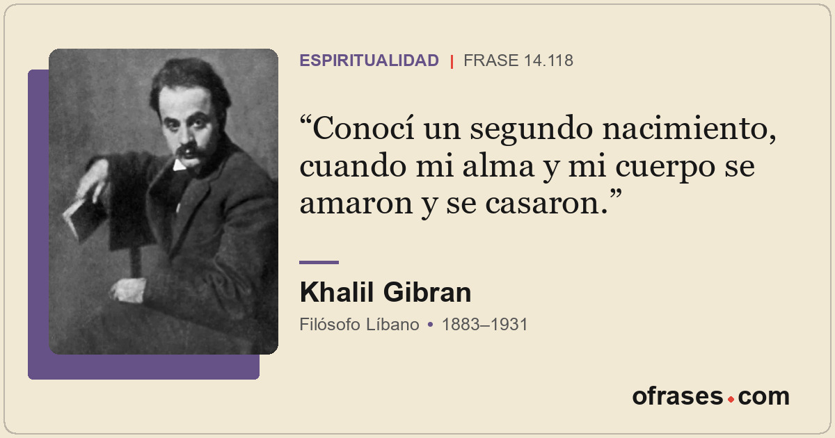 Conocí un segundo nacimiento, cuando mi alma y mi cuerpo se amaron y se casaron.