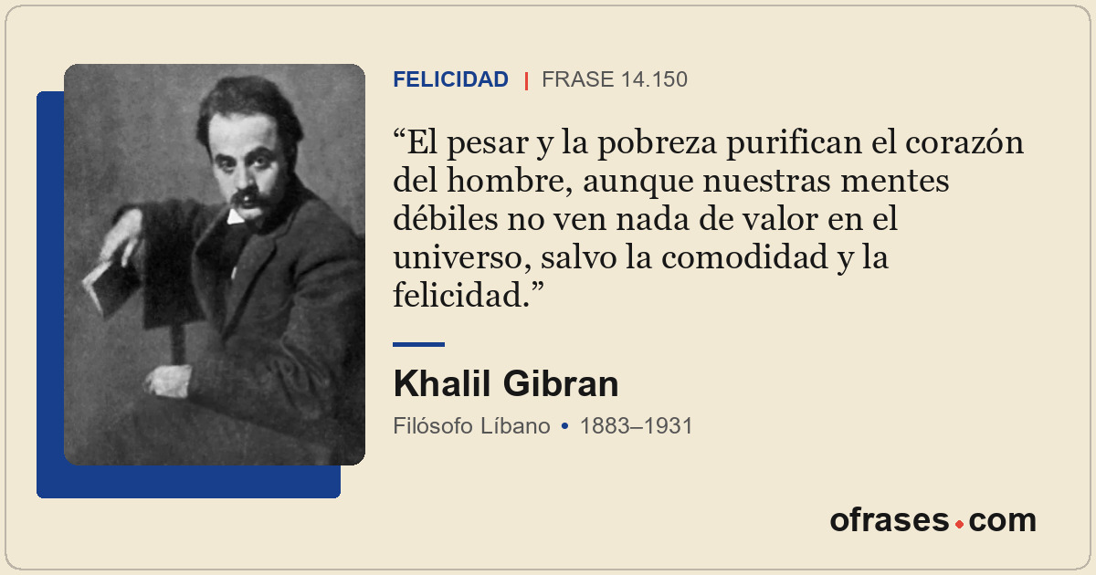 El pesar y la pobreza purifican el corazón del hombre, aunque nuestras mentes dé...