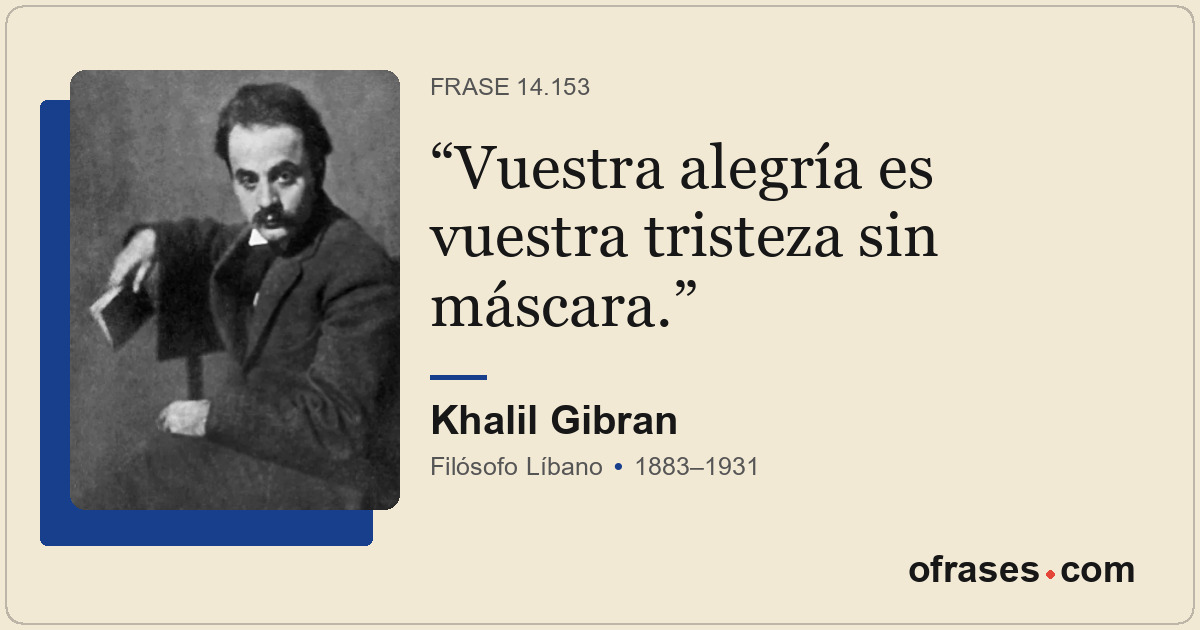 Vuestra alegría es vuestra tristeza sin máscara.