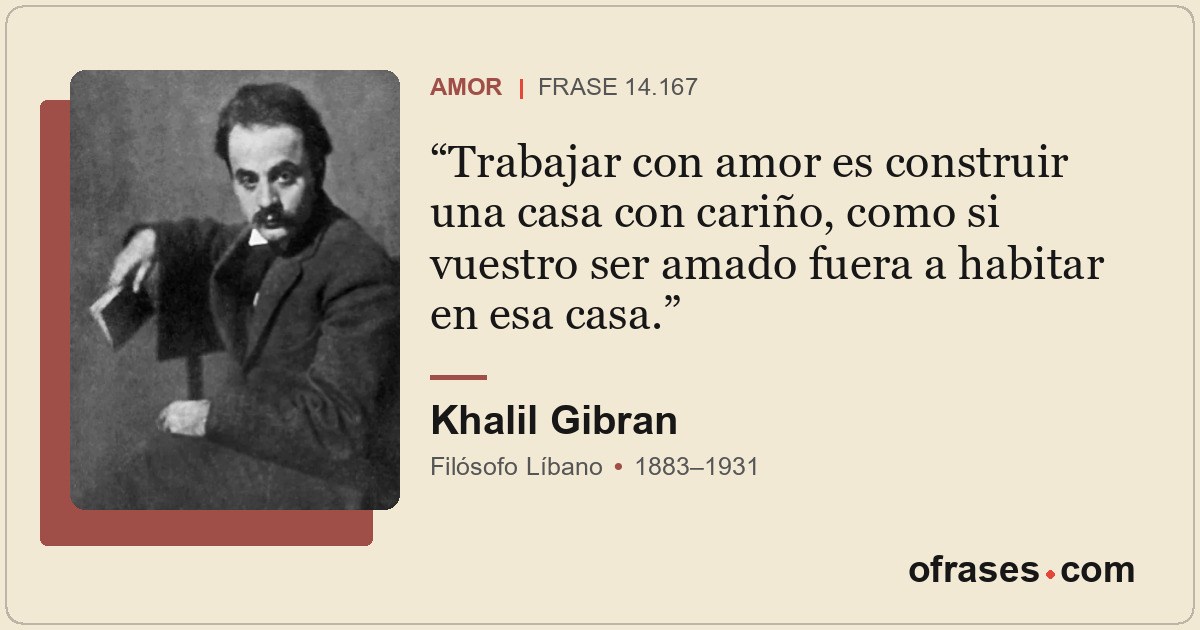 Trabajar con amor es construir una casa con cariño, como si vuestro ser amado fu...