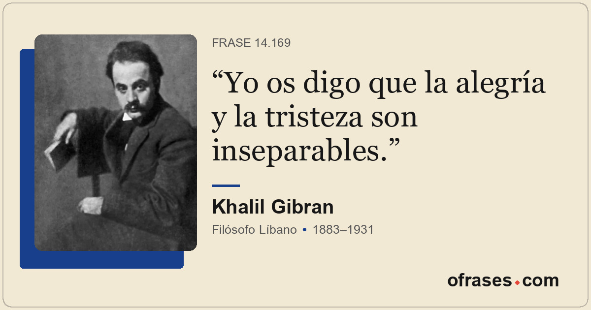 Yo os digo que la alegría y la tristeza son inseparables.