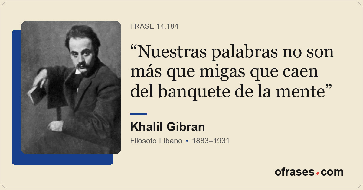 Nuestras palabras no son más que migas que caen del banquete de la mente