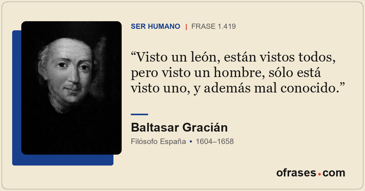 Visto un león, están vistos todos, pero visto un hombre, sólo está visto uno, y...