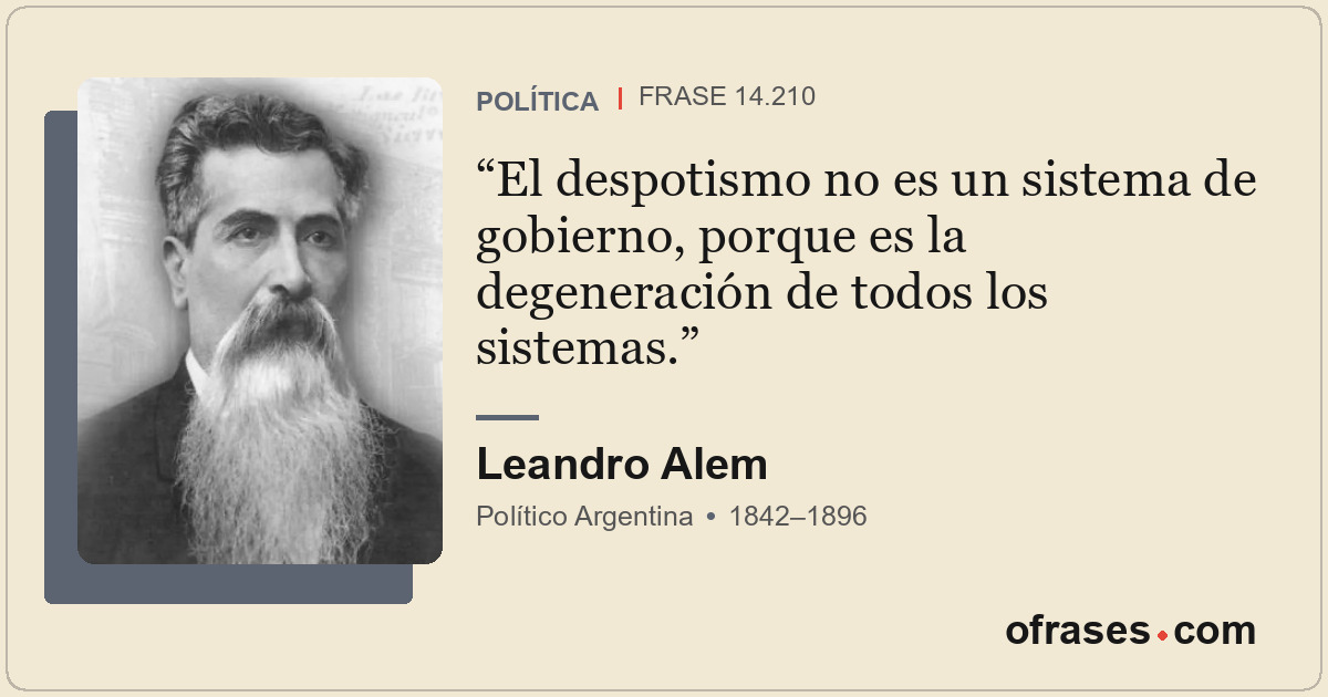 El despotismo no es un sistema de gobierno, porque es la degeneración de todos l...