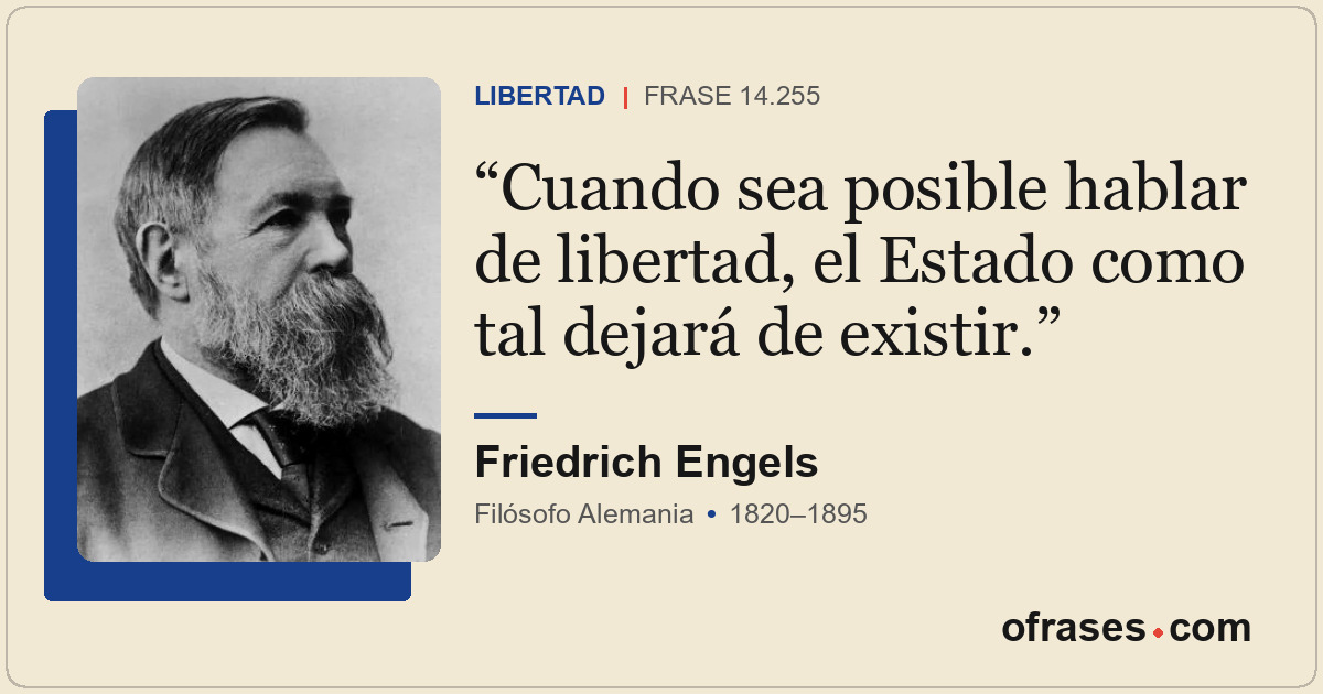 Cuando sea posible hablar de libertad, el Estado como tal dejará de existir.