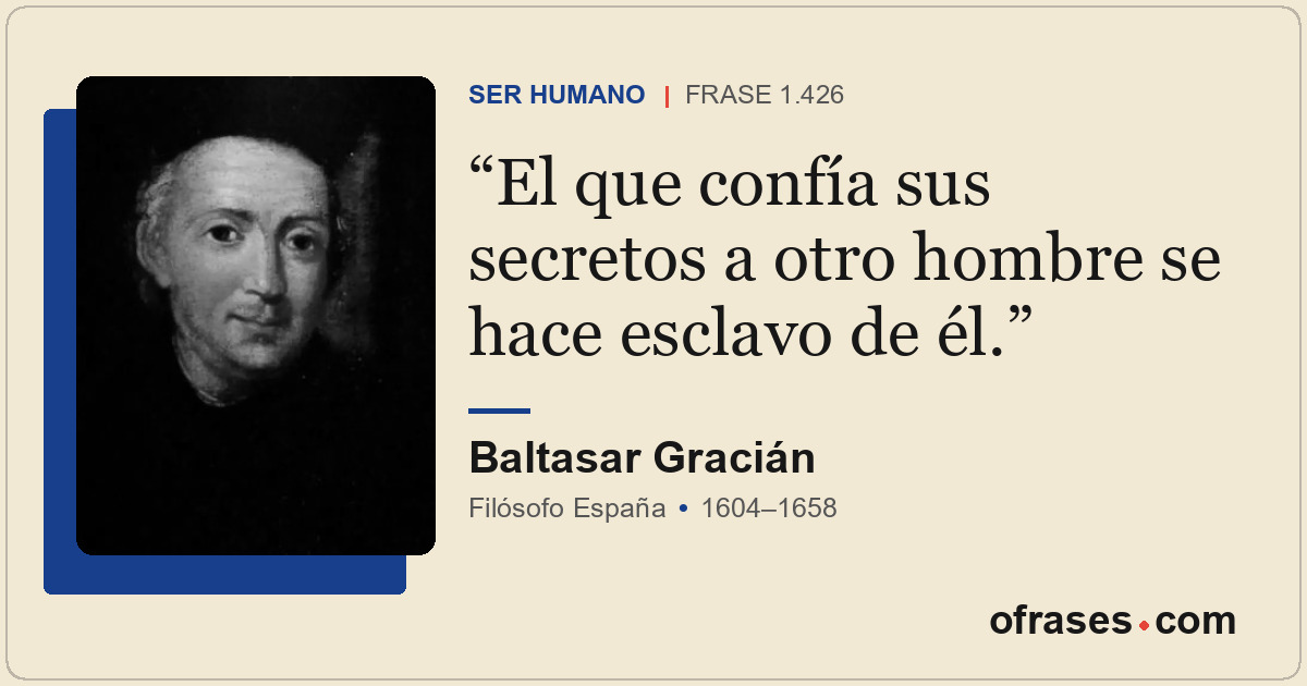 El que confía sus secretos a otro hombre se hace esclavo de él.