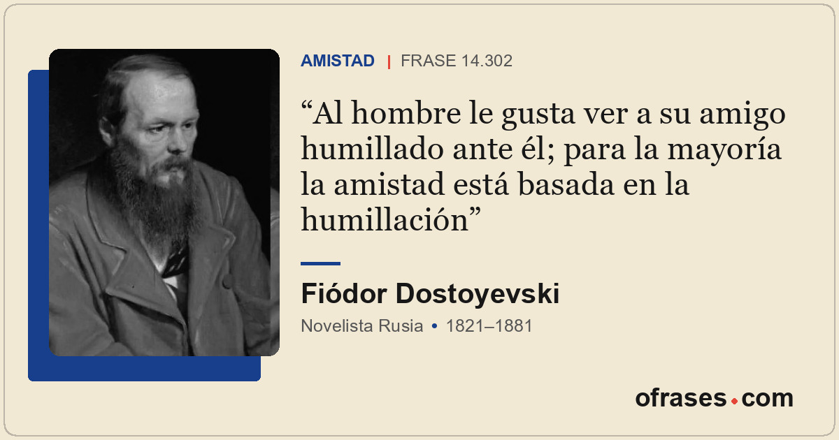 Al hombre le gusta ver a su amigo humillado ante él; para la mayoría la amistad...