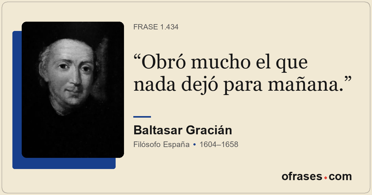 Obró mucho el que nada dejó para mañana.