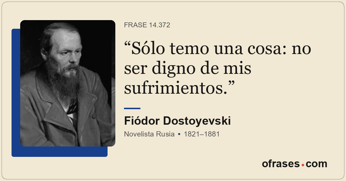Sólo temo una cosa: no ser digno de mis sufrimientos.
