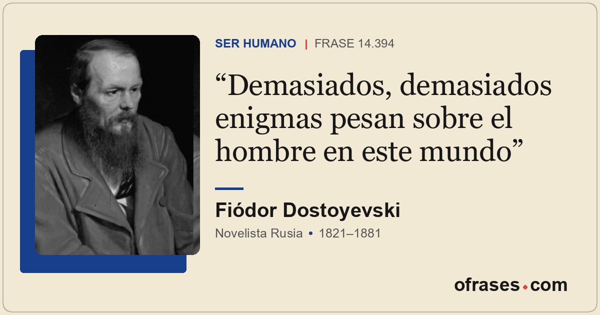 Demasiados, demasiados enigmas pesan sobre el hombre en este mundo