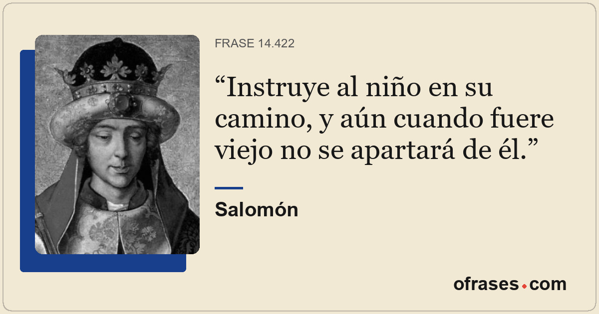 Instruye al niño en su camino, y aún cuando fuere viejo no se apartará de él.