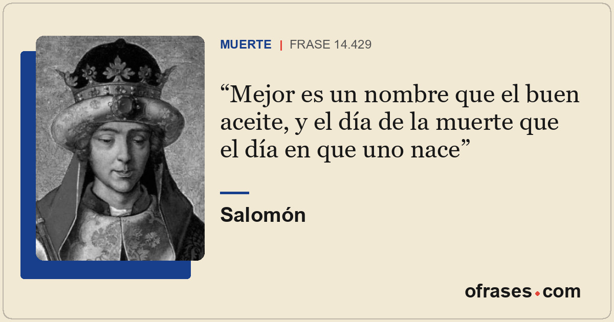 Mejor es un nombre que el buen aceite, y el día de la muerte que el día en que u...