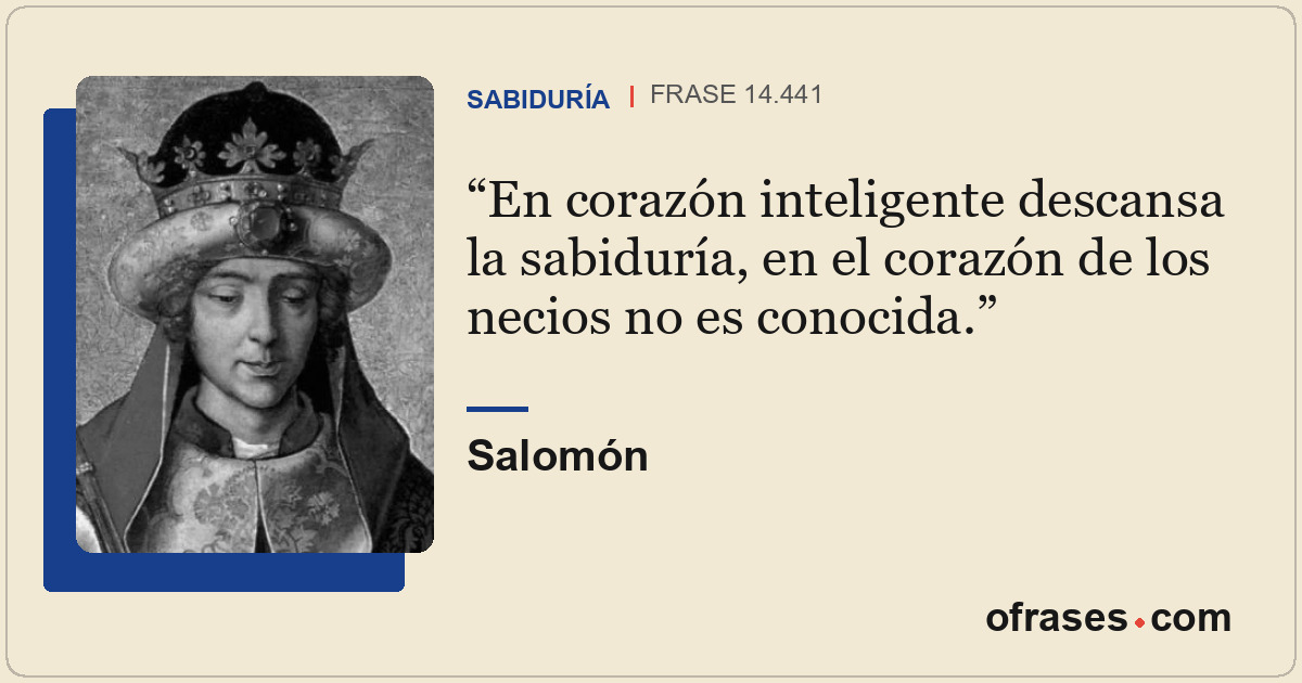 En corazón inteligente descansa la sabiduría, en el corazón de los necios no es...