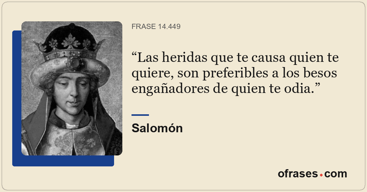 Las heridas que te causa quien te quiere, son preferibles a los besos engañadore...