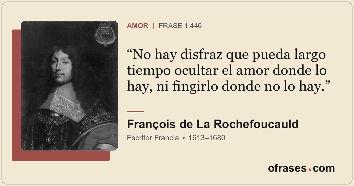 No hay disfraz que pueda largo tiempo ocultar el amor donde lo hay, ni fingirlo...