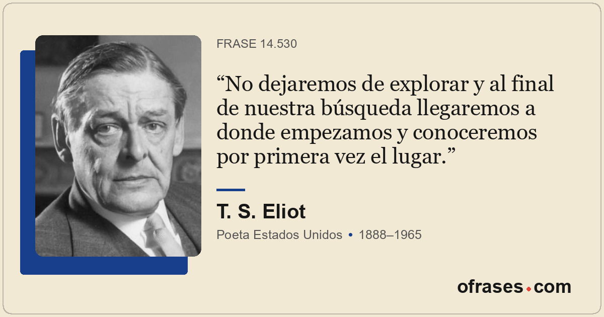No dejaremos de explorar y al final de nuestra búsqueda llegaremos a donde empez...