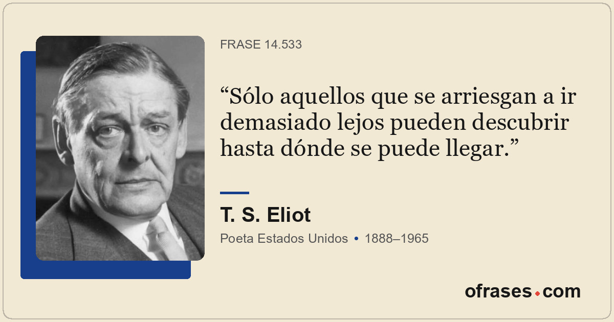 Sólo aquellos que se arriesgan a ir demasiado lejos pueden descubrir hasta dónde...
