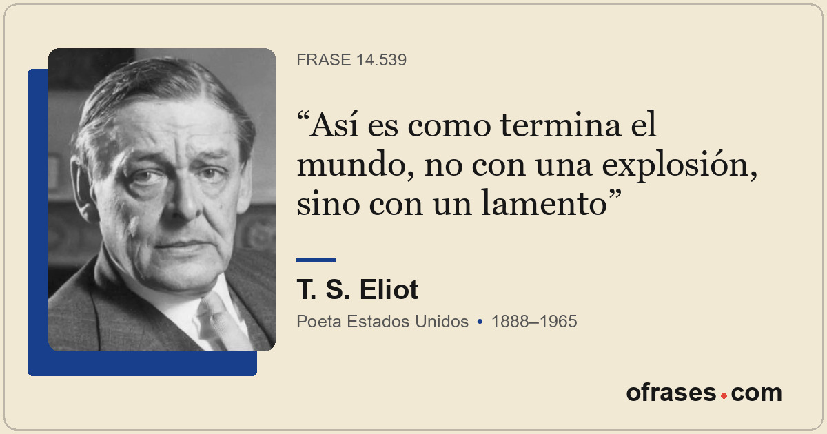 Así es como termina el mundo, no con una explosión, sino con un lamento