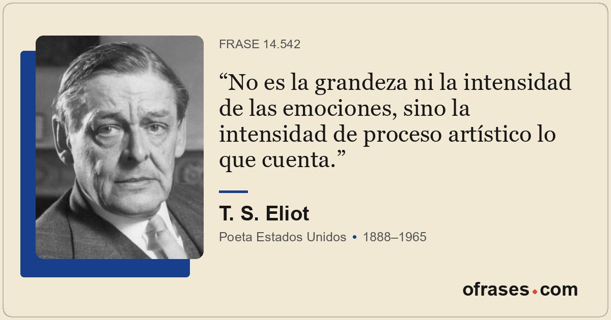 No es la grandeza ni la intensidad de las emociones, sino la intensidad de proce...