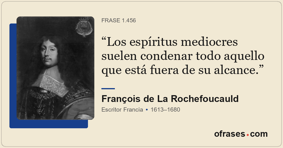 Los espíritus mediocres suelen condenar todo aquello que está fuera de su alcanc...
