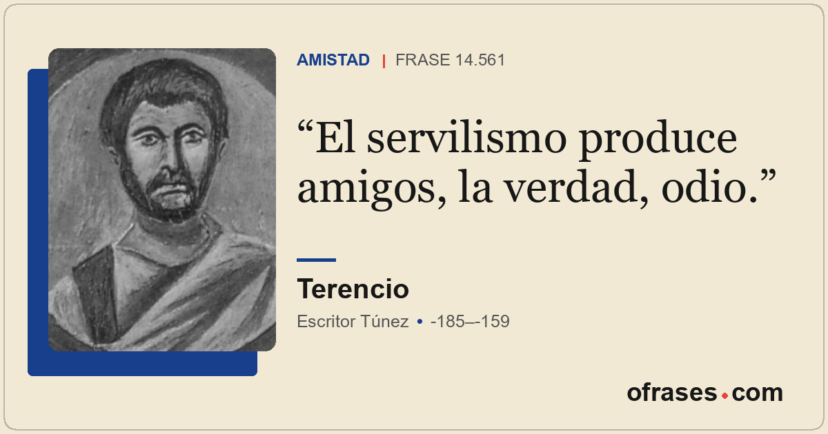 El servilismo produce amigos, la verdad, odio.