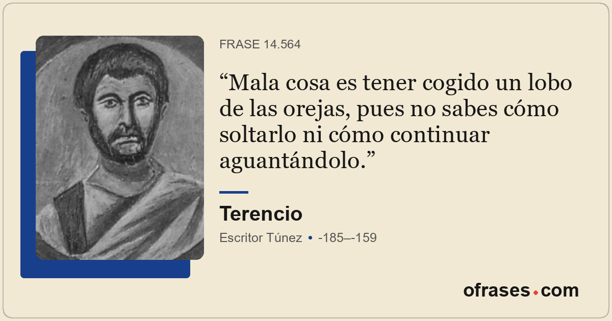 Mala cosa es tener cogido un lobo de las orejas, pues no sabes cómo soltarlo ni...