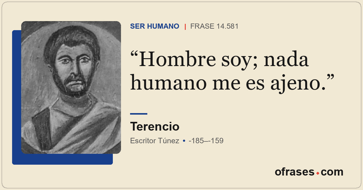 Hombre soy; nada humano me es ajeno.