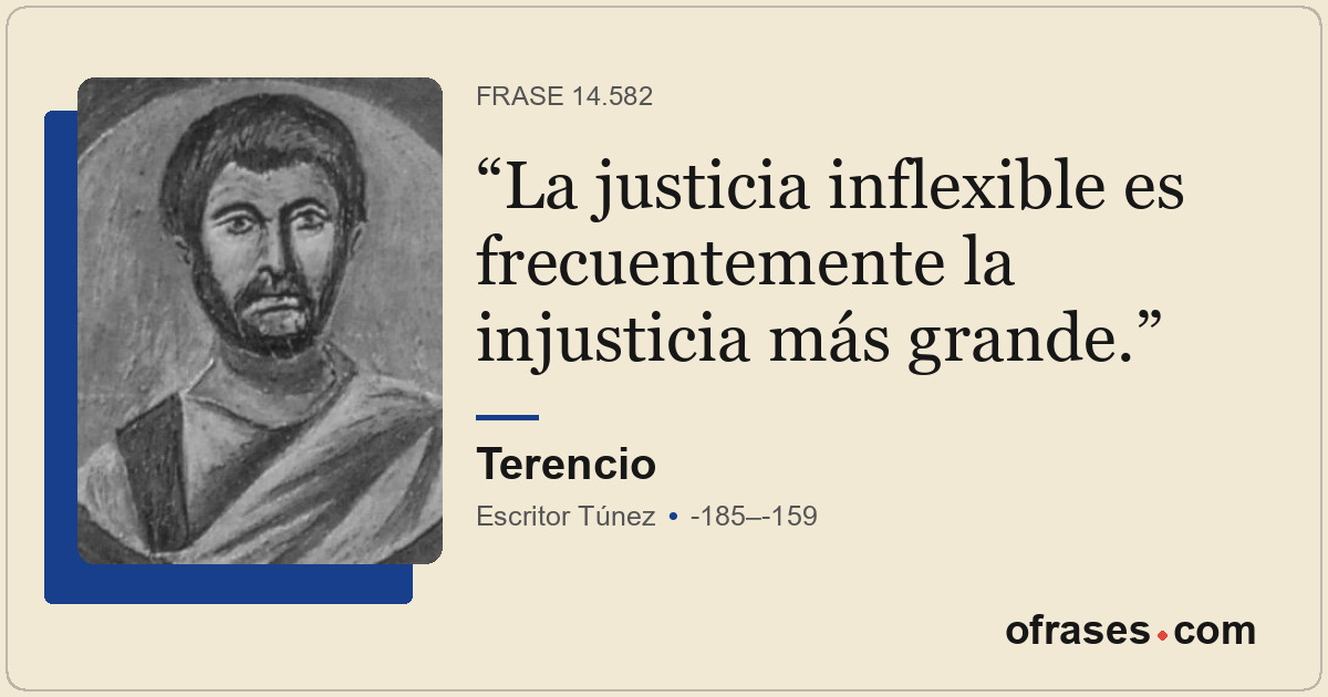 La justicia inflexible es frecuentemente la injusticia más grande.