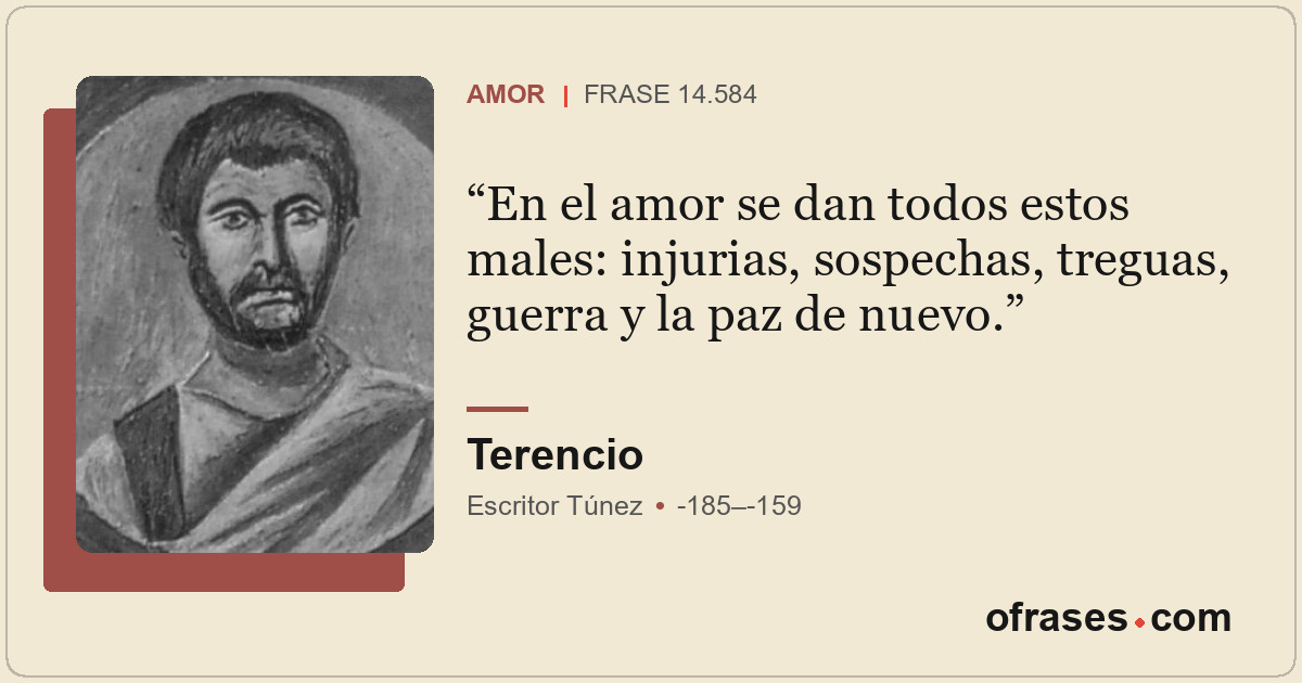 En el amor se dan todos estos males: injurias, sospechas, treguas, guerra y la p...