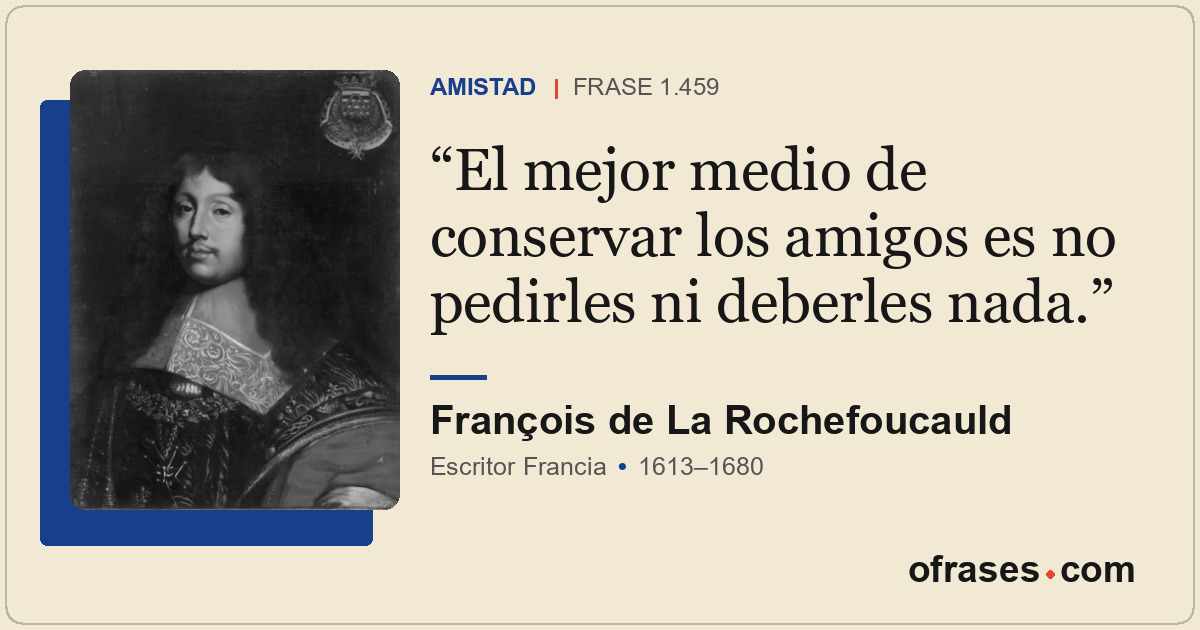 El mejor medio de conservar los amigos es no pedirles ni deberles nada.