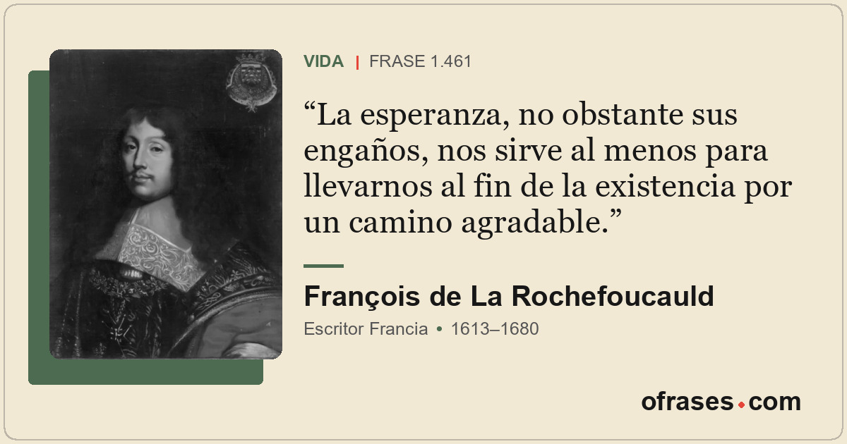 La esperanza, no obstante sus engaños, nos sirve al menos para llevarnos al fin...